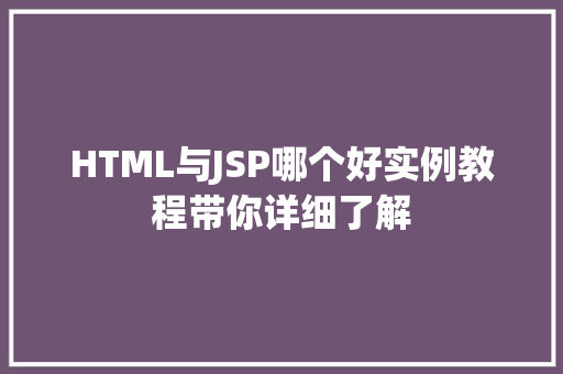 HTML与JSP哪个好实例教程带你详细了解