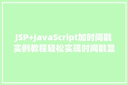 JSP+JavaScript加时间戳实例教程轻松实现时间戳显示与计算