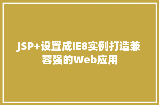 JSP+设置成IE8实例打造兼容强的Web应用