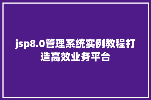 jsp8.0管理系统实例教程打造高效业务平台