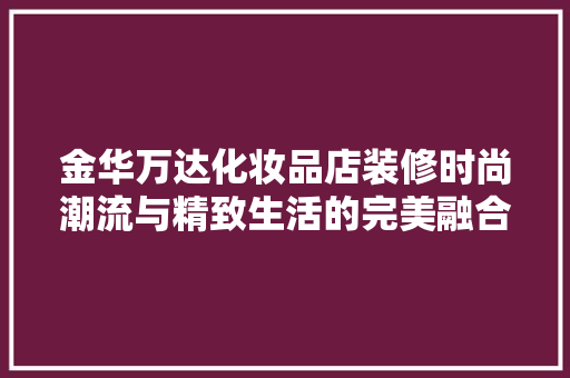 金华万达化妆品店装修时尚潮流与精致生活的完美融合