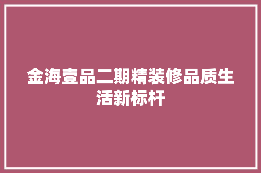金海壹品二期精装修品质生活新标杆