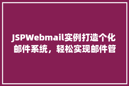 JSPWebmail实例打造个化邮件系统，轻松实现邮件管理
