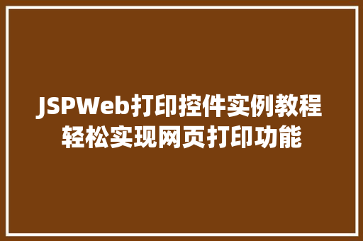 JSPWeb打印控件实例教程轻松实现网页打印功能