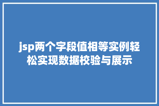 jsp两个字段值相等实例轻松实现数据校验与展示