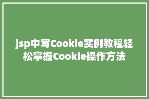 jsp中写Cookie实例教程轻松掌握Cookie操作方法  第1张