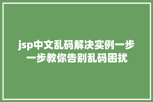 jsp中文乱码解决实例一步一步教你告别乱码困扰
