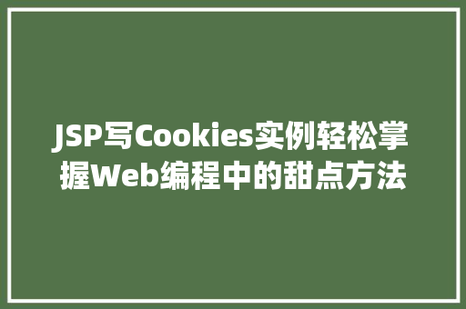 JSP写Cookies实例轻松掌握Web编程中的甜点方法