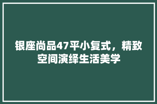银座尚品47平小复式，精致空间演绎生活美学