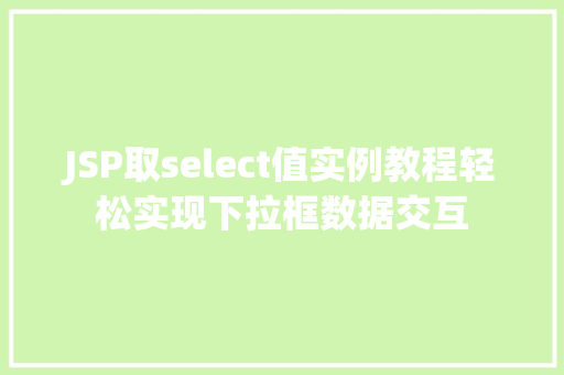 JSP取select值实例教程轻松实现下拉框数据交互