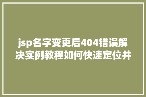 jsp名字变更后404错误解决实例教程如何快速定位并修复问题