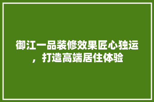 御江一品装修效果匠心独运，打造高端居住体验