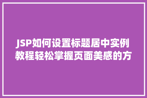 JSP如何设置标题居中实例教程轻松掌握页面美感的方法