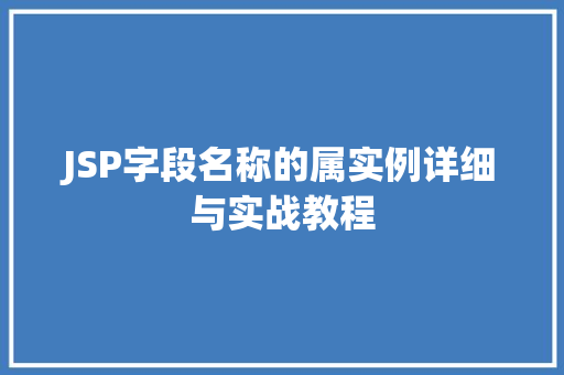 JSP字段名称的属实例详细与实战教程