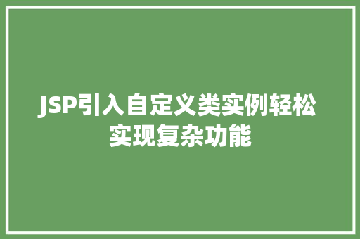 JSP引入自定义类实例轻松实现复杂功能