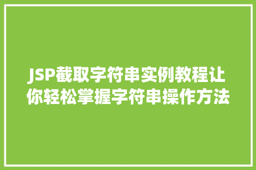 JSP截取字符串实例教程让你轻松掌握字符串操作方法