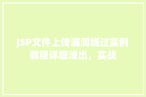 JSP文件上传漏洞绕过实例教程详细浅出，实战