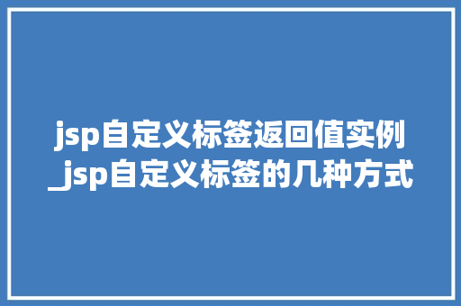 jsp自定义标签返回值实例_jsp自定义标签的几种方式