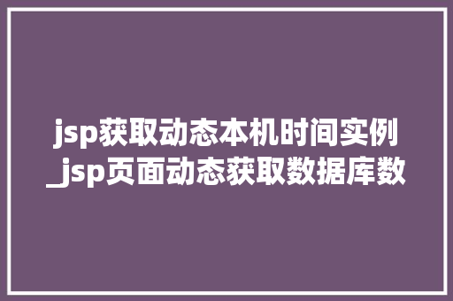 jsp获取动态本机时间实例_jsp页面动态获取数据库数据