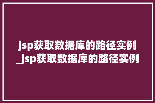 jsp获取数据库的路径实例_jsp获取数据库的路径实例有哪些