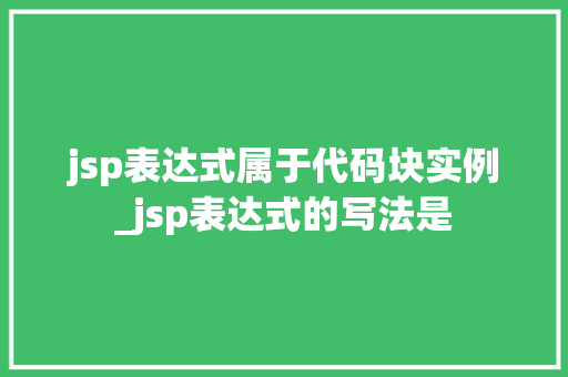 jsp表达式属于代码块实例_jsp表达式的写法是