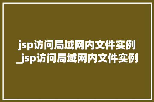 jsp访问局域网内文件实例_jsp访问局域网内文件实例是什么