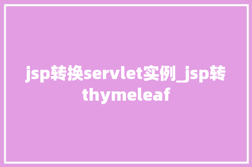 jsp转换servlet实例_jsp转thymeleaf