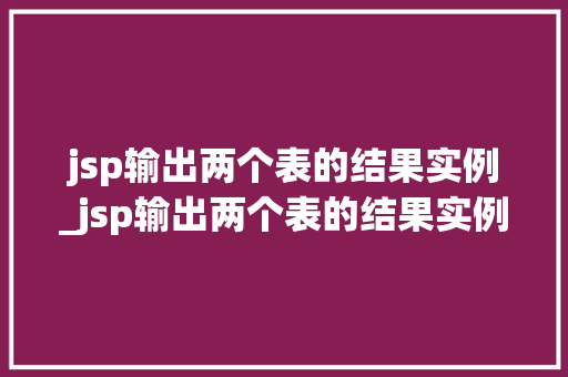 jsp输出两个表的结果实例_jsp输出两个表的结果实例分析