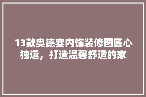 13款奥德赛内饰装修图匠心独运，打造温馨舒适的家