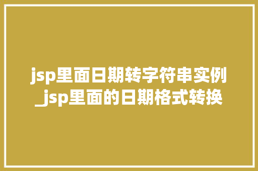jsp里面日期转字符串实例_jsp里面的日期格式转换