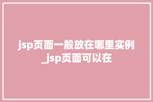 jsp页面一般放在哪里实例_jsp页面可以在