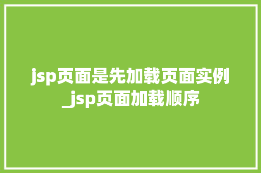 jsp页面是先加载页面实例_jsp页面加载顺序