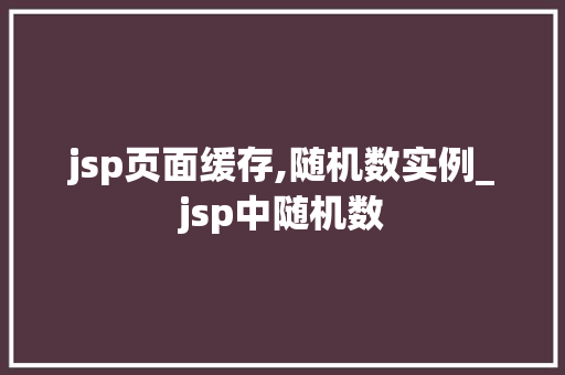 jsp页面缓存,随机数实例_jsp中随机数