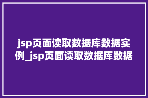 jsp页面读取数据库数据实例_jsp页面读取数据库数据实例怎么写