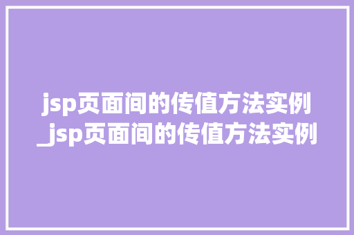 jsp页面间的传值方法实例_jsp页面间的传值方法实例是什么