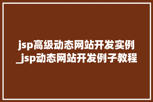 jsp高级动态网站开发实例_jsp动态网站开发例子教程