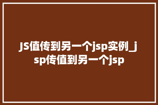 JS值传到另一个jsp实例_jsp传值到另一个jsp
