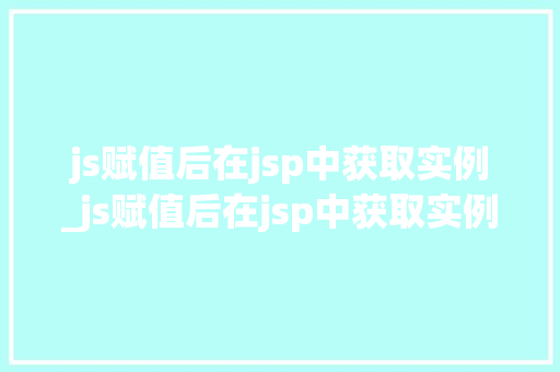 js赋值后在jsp中获取实例_js赋值后在jsp中获取实例信息