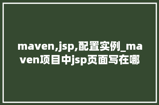 maven,jsp,配置实例_maven项目中jsp页面写在哪里