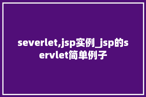 severlet,jsp实例_jsp的servlet简单例子