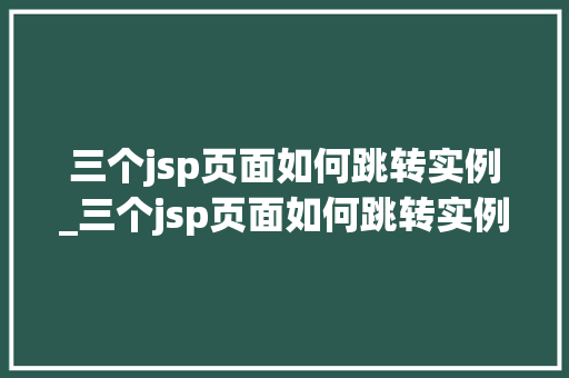 三个jsp页面如何跳转实例_三个jsp页面如何跳转实例格式