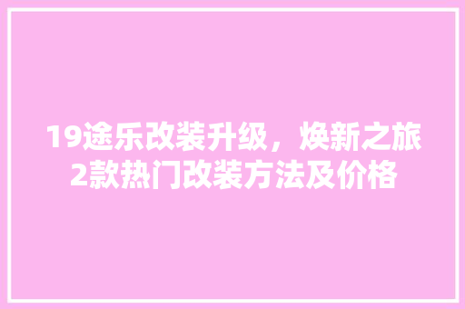 19途乐改装升级，焕新之旅2款热门改装方法及价格