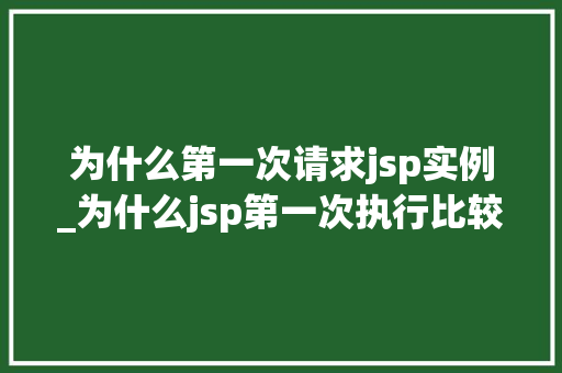 为什么第一次请求jsp实例_为什么jsp第一次执行比较慢
