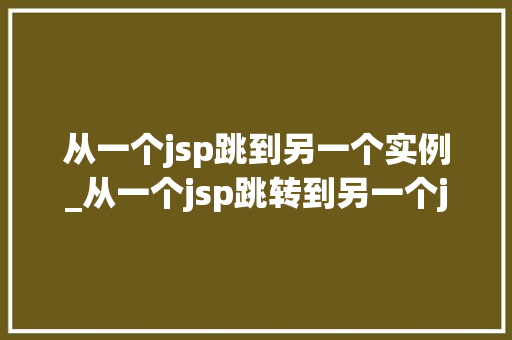 从一个jsp跳到另一个实例_从一个jsp跳转到另一个jsp