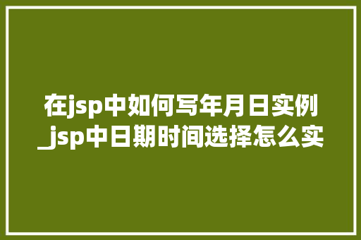 在jsp中如何写年月日实例_jsp中日期时间选择怎么实现的