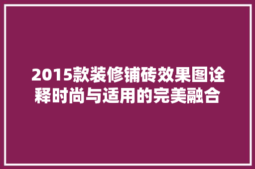 2015款装修铺砖效果图诠释时尚与适用的完美融合