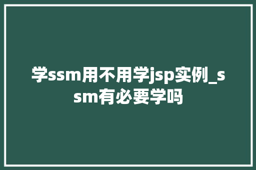 学ssm用不用学jsp实例_ssm有必要学吗