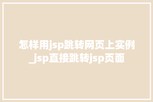 怎样用jsp跳转网页上实例_jsp直接跳转jsp页面