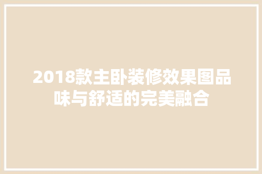 2018款主卧装修效果图品味与舒适的完美融合