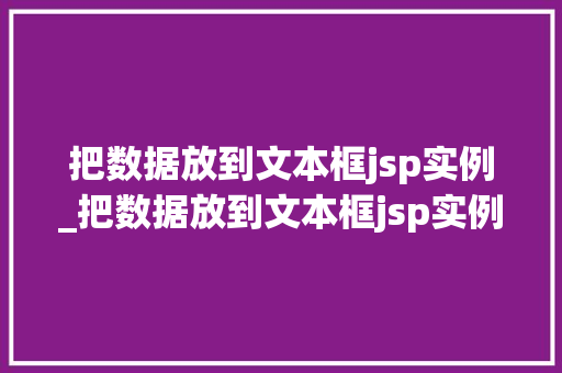 把数据放到文本框jsp实例_把数据放到文本框jsp实例怎么做